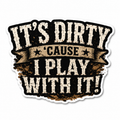 It’s Dirty ’Cause I Play With It Sticker